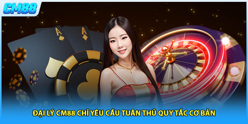Đại lý CM88 chỉ yêu cầu tuân thủ quy tắc cơ bản